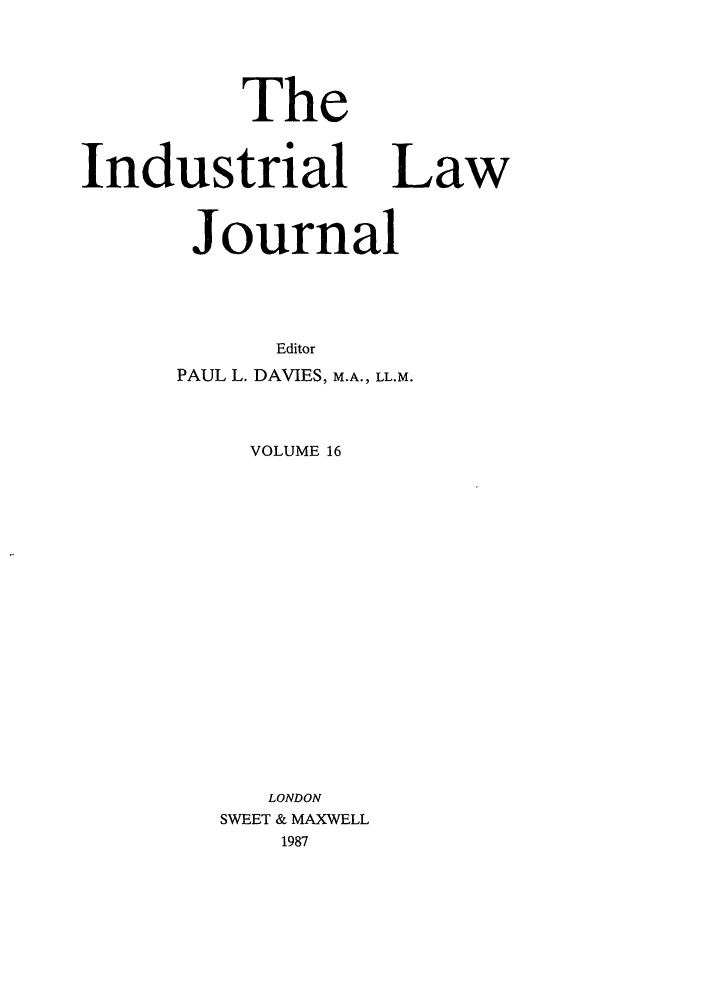 handle is hein.journals/indlj16 and id is 1 raw text is: The

Industrial Law
Journal
Editor
PAUL L. DAVIES, M.A., LL.M.

VOLUME 16
LONDON
SWEET & MAXWELL
1987


