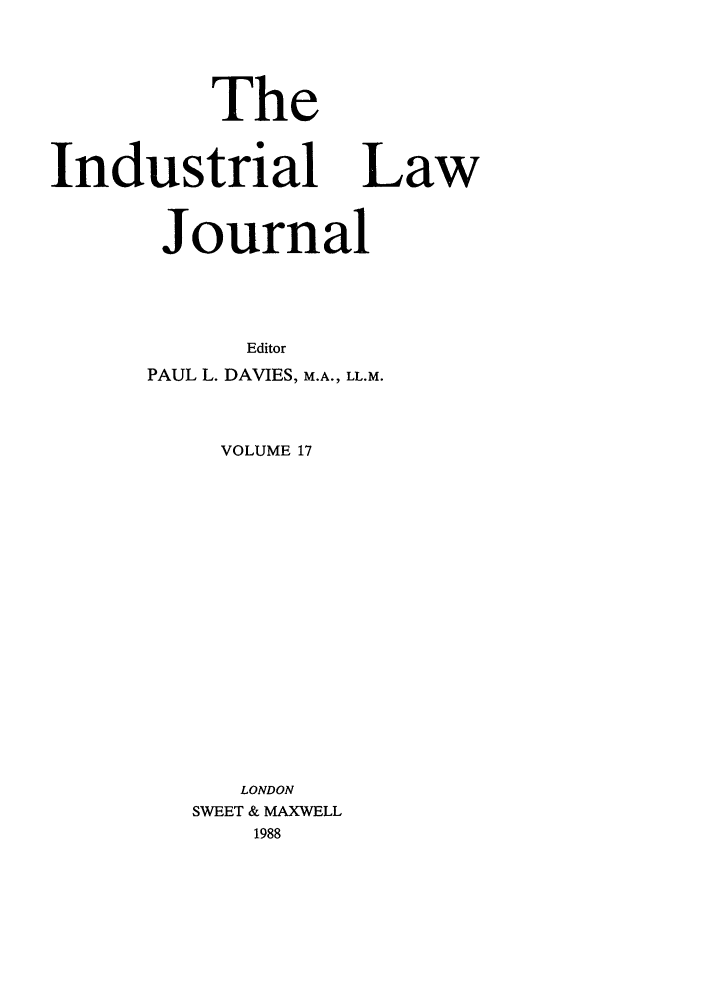 handle is hein.journals/indlj17 and id is 1 raw text is: The
Industrial Law
Journal

PAUL L.

Editor
DAVIES, M.A., LL.M.

VOLUME 17
LONDON
SWEET & MAXWELL
1988


