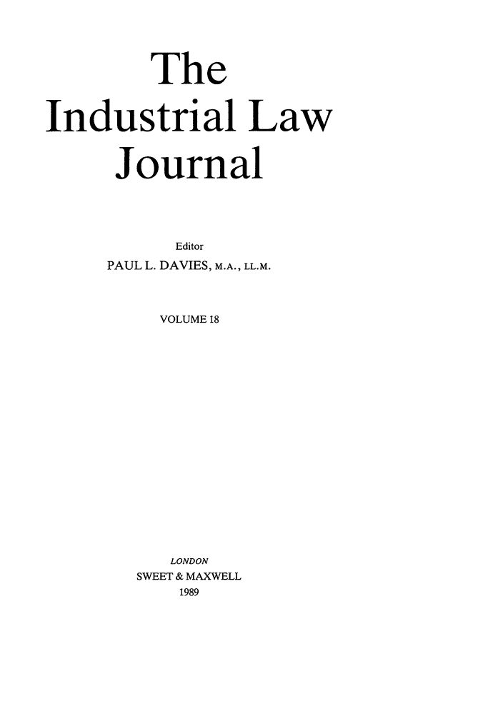 handle is hein.journals/indlj18 and id is 1 raw text is: The
Industrial Law
Journal
Editor
PAUL L. DAVIES, M.A., LL.M.
VOLUME 18
LONDON
SWEET & MAXWELL
1989


