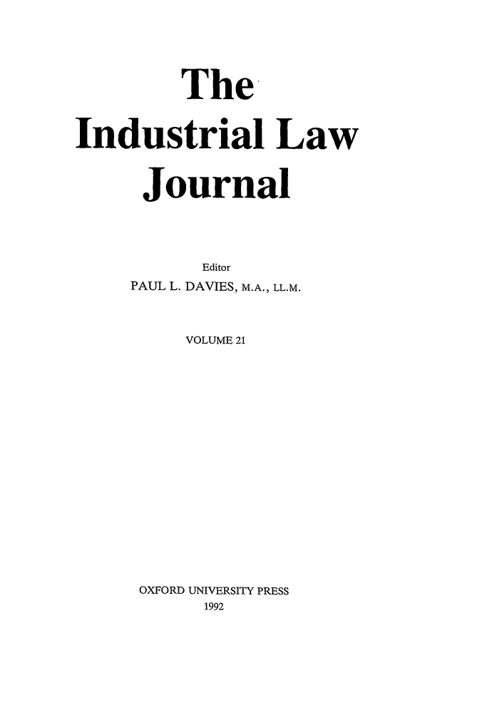 handle is hein.journals/indlj21 and id is 1 raw text is: The
Industrial Law
Journal
Editor
PAUL L. DAVIES, M.A., LL.M.
VOLUME 21
OXFORD UNIVERSITY PRESS
1992


