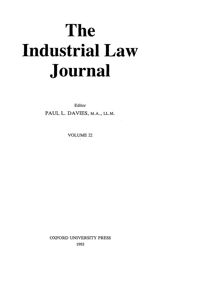 handle is hein.journals/indlj22 and id is 1 raw text is: The
Industrial Law
Journal
Editor
PAUL L. DAVIES, M.A., LL.M.
VOLUME 22
OXFORD UNIVERSITY PRESS
1993


