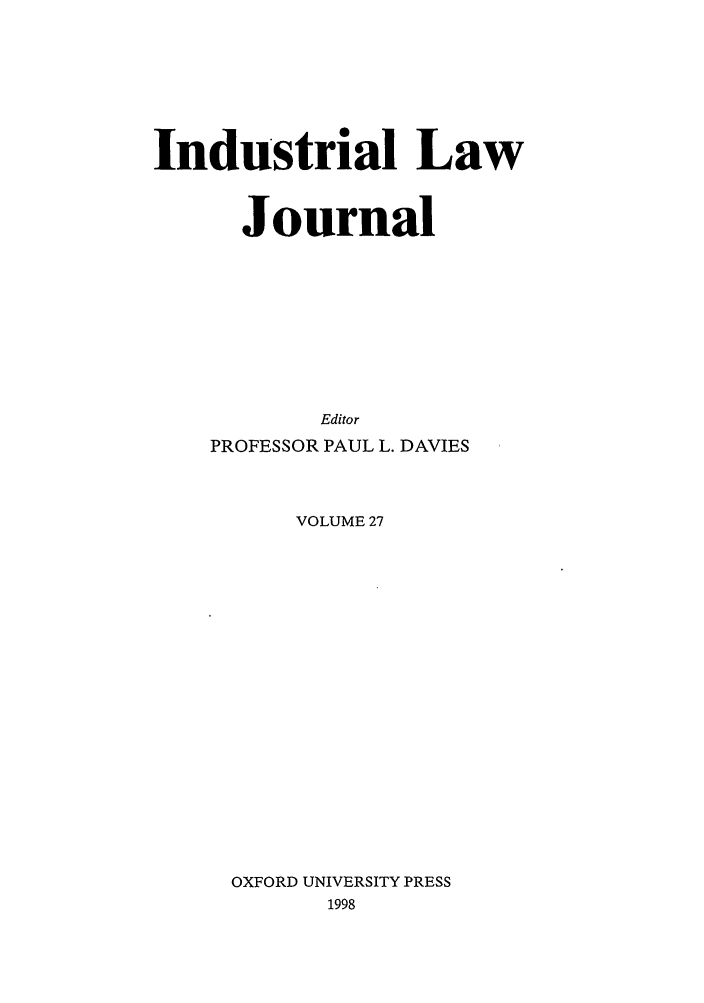 handle is hein.journals/indlj27 and id is 1 raw text is: Industrial Law
Journal
Editor
PROFESSOR PAUL L. DAVIES
VOLUME 27
OXFORD UNIVERSITY PRESS
1998


