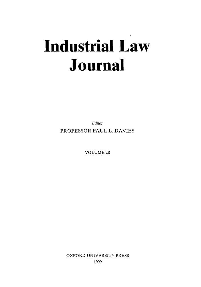handle is hein.journals/indlj28 and id is 1 raw text is: Industrial Law
Journal
Editor
PROFESSOR PAUL L. DAVIES
VOLUME 28
OXFORD UNIVERSITY PRESS
1999


