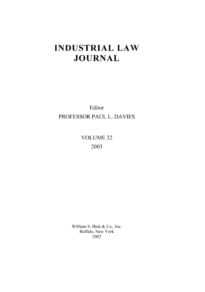 handle is hein.journals/indlj32 and id is 1 raw text is: INDUSTRIAL LAW
JOURNAL
Editor
PROFESSOR PAUL L. DAVIES
VOLUME 32
2003
William S. Hein & Co., Inc.
Buffalo, New York
2007


