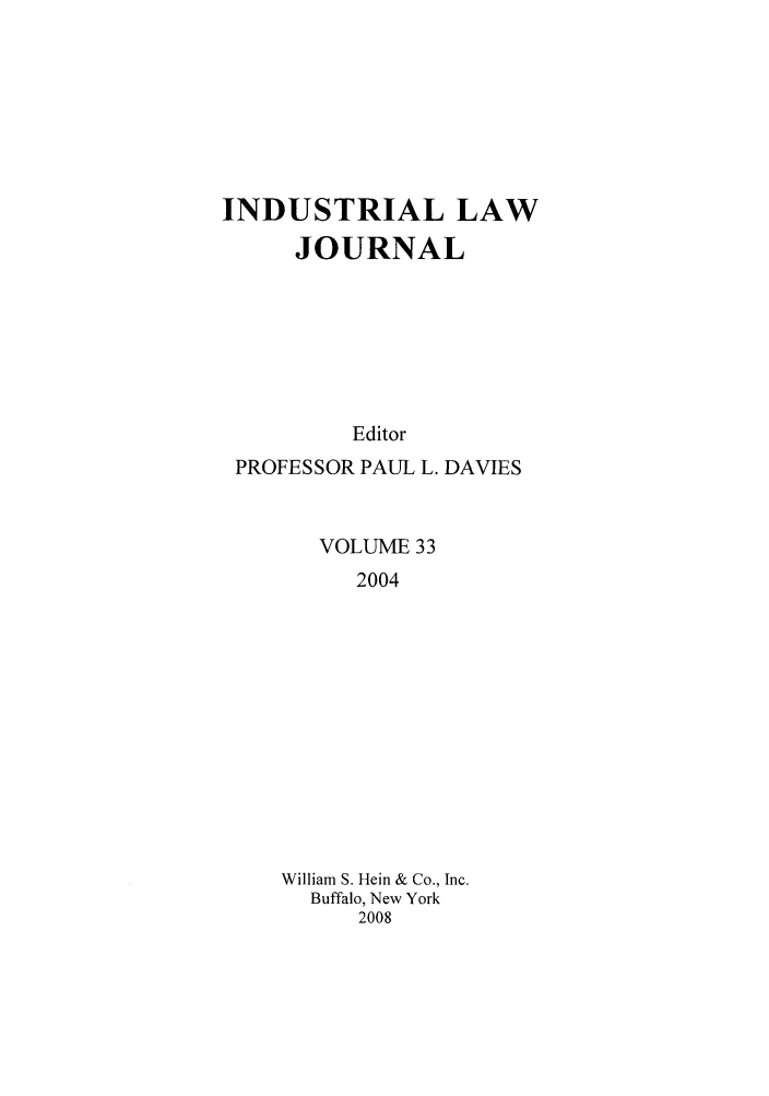handle is hein.journals/indlj33 and id is 1 raw text is: INDUSTRIAL LAW
JOURNAL
Editor
PROFESSOR PAUL L. DAVIES

VOLUME 33
2004
William S. Hein & Co., Inc.
Buffalo, New York
2008



