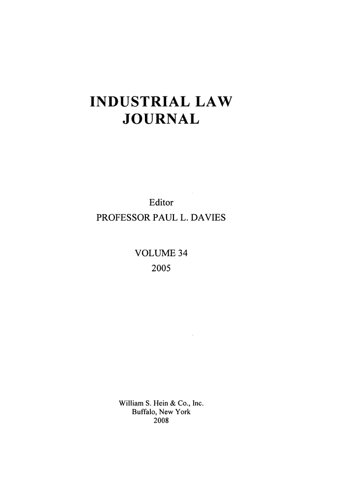 handle is hein.journals/indlj34 and id is 1 raw text is: INDUSTRIAL LAW
JOURNAL
Editor
PROFESSOR PAUL L. DAVIES

VOLUME 34
2005
William S. Hein & Co., Inc.
Buffalo, New York
2008


