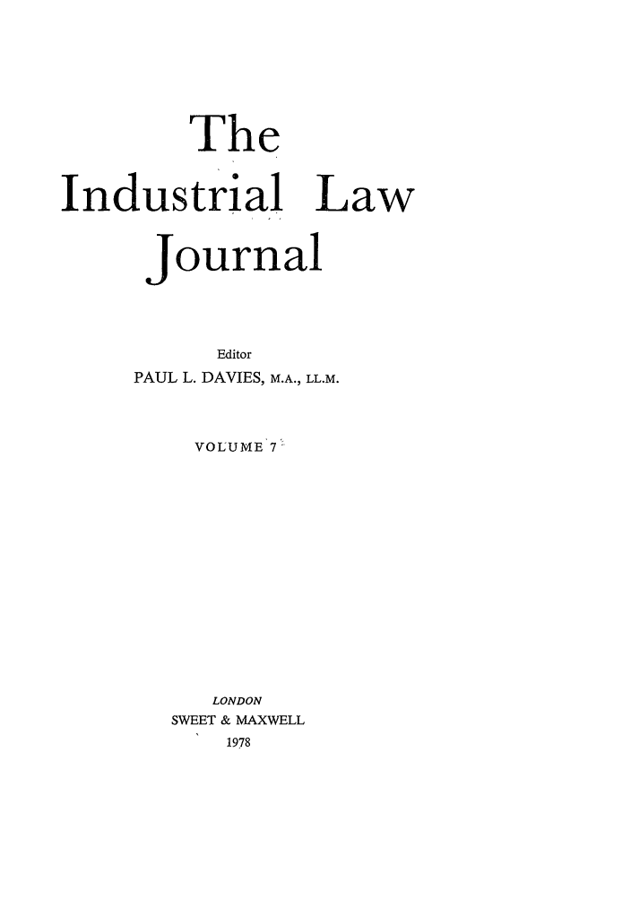 handle is hein.journals/indlj7 and id is 1 raw text is: The
Industrial Law
Journal
Editor
PAUL L. DAVIES, M.A., LL.M.
VOLUME 7
LONDON
SWEET & MAXWELL
1978


