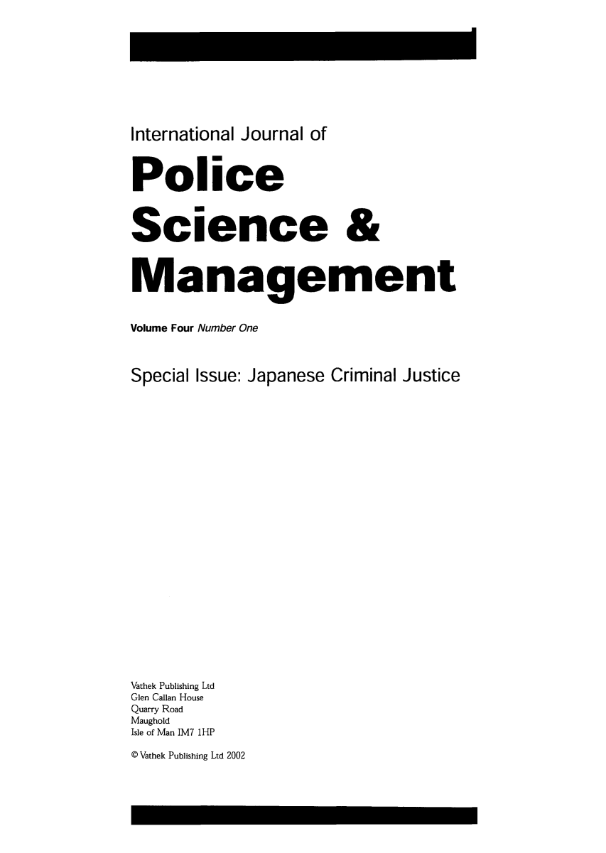 handle is hein.journals/injposcim4 and id is 1 raw text is: International Journal of
Police
Science &
Management
Volume Four Number One
Special Issue: Japanese Criminal Justice
Vathek Publishing Ltd
Glen Callan House
Quarry Road
Maughold
Isle of Man IM7 1HP

0 Vathek Publishing Ltd 2002


