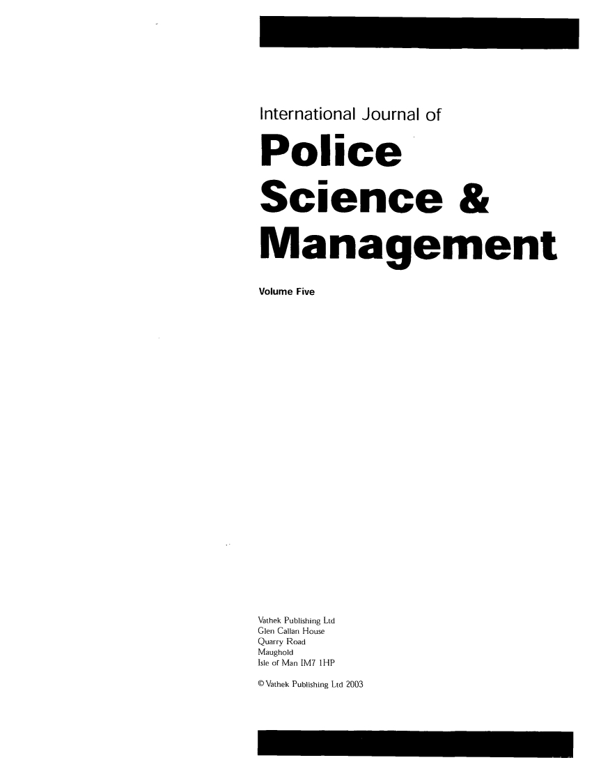 handle is hein.journals/injposcim5 and id is 1 raw text is: International Journal of
Police
Science &
Management
Volume Five
Vathek Publishing Ltd
Glen Callan House
Quarry Road
Maughold
Isle of Man IM7 1HP

DVathek Publishing Ltd 2003


