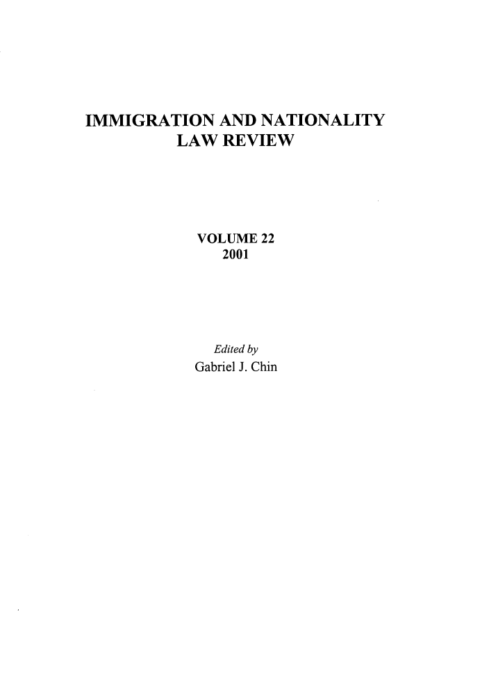 handle is hein.journals/inlr22 and id is 1 raw text is: IMMIGRATION AND NATIONALITY
LAW REVIEW
VOLUME 22
2001
Edited by
Gabriel J. Chin


