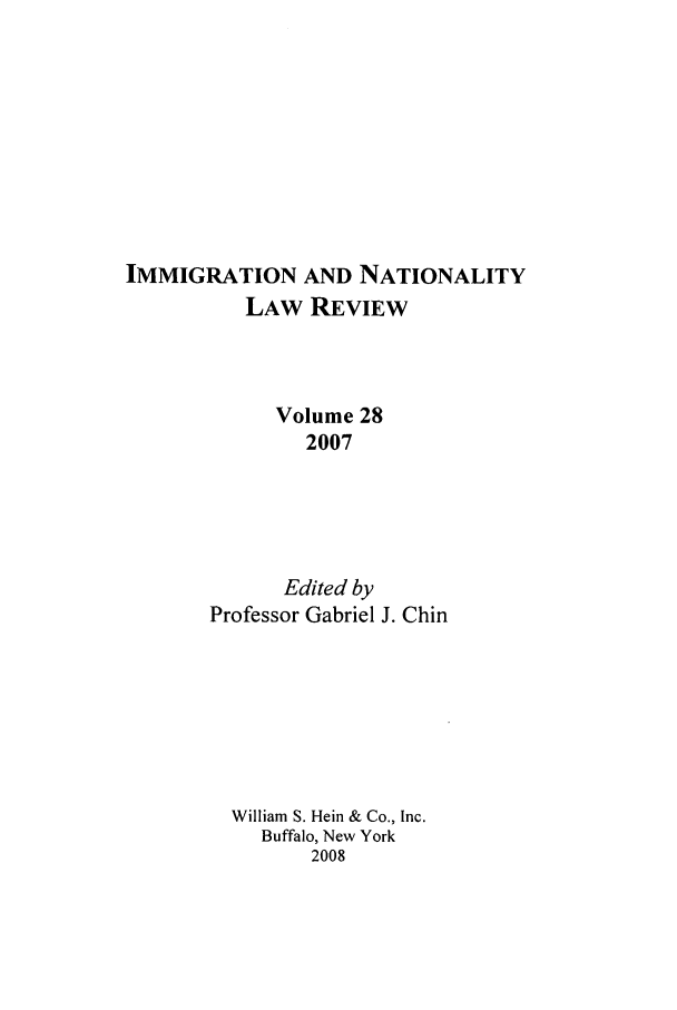 handle is hein.journals/inlr28 and id is 1 raw text is: IMMIGRATION AND NATIONALITY
LAW REVIEW
Volume 28
2007
Edited by
Professor Gabriel J. Chin
William S. Hein & Co., Inc.
Buffalo, New York
2008


