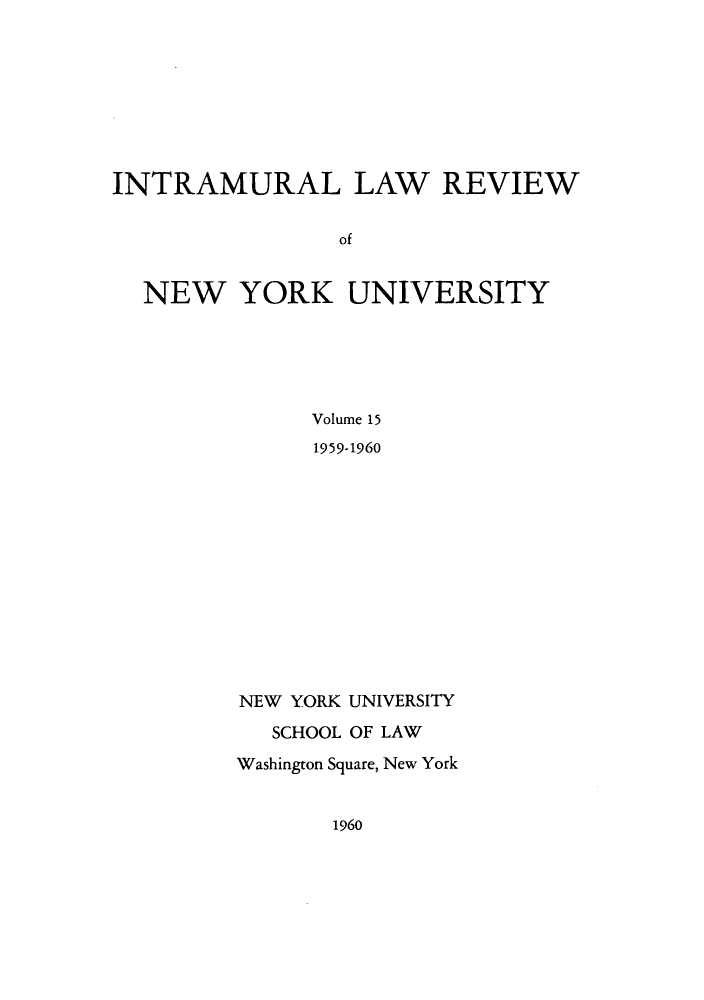 handle is hein.journals/inlrnyu15 and id is 1 raw text is: INTRAMURAL LAW REVIEW
of
NEW YORK UNIVERSITY
Volume 15
1959-1960

NEW YORK UNIVERSITY
SCHOOL OF LAW
Washington Square, New York

1960


