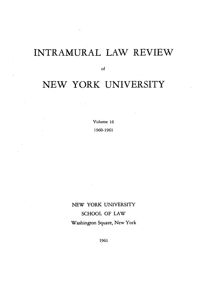 handle is hein.journals/inlrnyu16 and id is 1 raw text is: INTRAMURAL LAW REVIEW
of
NEW YORK UNIVERSITY

Volume 16
1960-1961
NEW YORK UNIVERSITY
SCHOOL OF LAW
Washington Square, New York

1961


