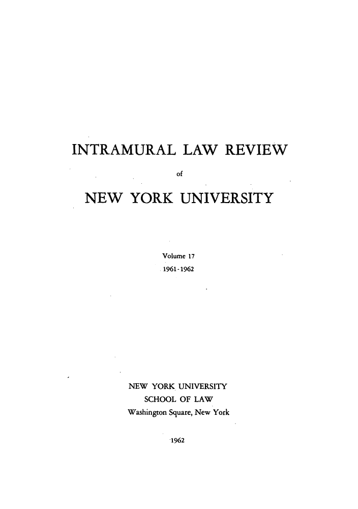 handle is hein.journals/inlrnyu17 and id is 1 raw text is: INTRAMURAL LAW REVIEW
of
NEW YORK UNIVERSITY
Volume 17
1961-1962

NEW YORK UNIVERSITY
SCHOOL OF LAW
Washington Square, New York

1962


