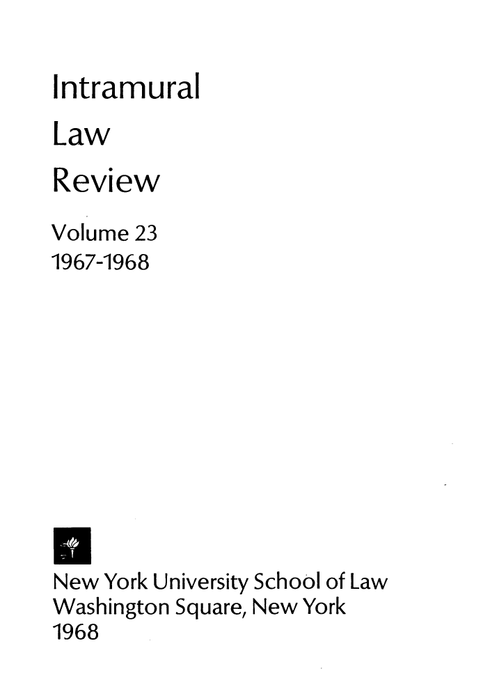 handle is hein.journals/inlrnyu23 and id is 1 raw text is: Intramural
Law
Review
Volume 23
1967-1968
U
New York University School of Law
Washington Square, New York
1968


