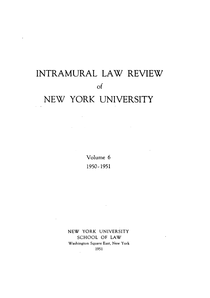 handle is hein.journals/inlrnyu6 and id is 1 raw text is: INTRAMURAL LAW REVIEW
of
NEW YORK UNIVERSITY

Volume 6
1950- 1951
NEW YORK UNIVERSITY
SCHOOL OF LAW
Washington Square East, New York
1951


