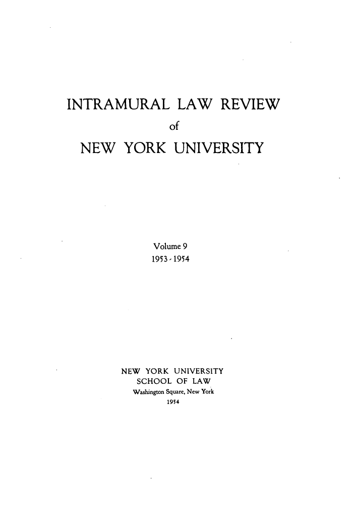 handle is hein.journals/inlrnyu9 and id is 1 raw text is: INTRAMURAL LAW REVIEW
of
NEW YORK UNIVERSITY

Volume 9
1953 - 1954
NEW YORK UNIVERSITY
SCHOOL OF LAW
Washington Square, New York
1954


