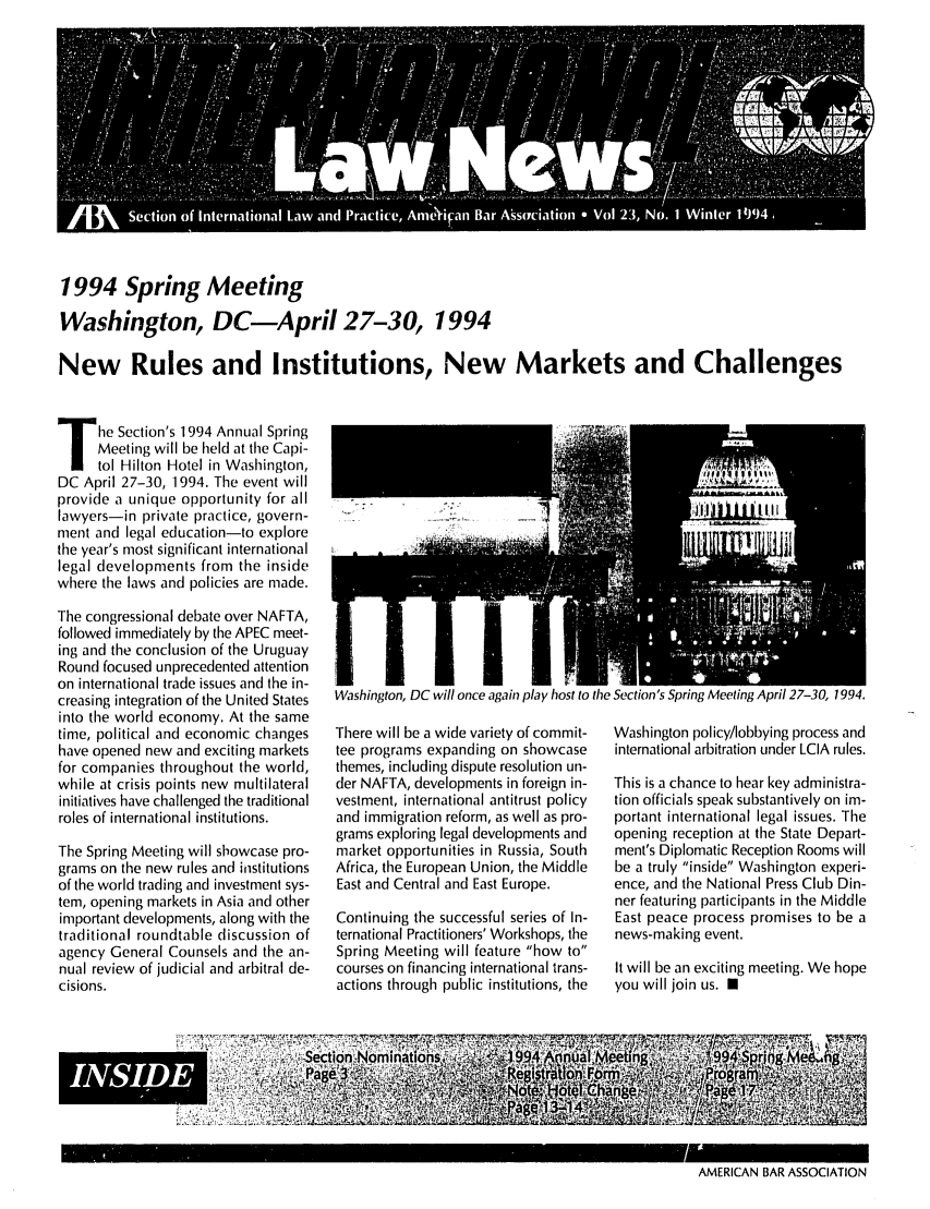handle is hein.journals/inrnlwnw23 and id is 1 raw text is: 1994 Spring Meeting
Washingtio, DC-April 27-30, 1994
New Rules and Institutions, New Markets and Challenges

he Section's 1994 Annual Spring
Meeting will be held at the Capi-
tol Hilton Hotel in Washington,
DC April 27-30, 1994. The event will
provide a unique opportunity for all
lawyers-in private practice, govern-
ment and legal education-to explore
the year's most significant international
legal developments from the inside
where the laws and policies are made.
The congressional debate over NAFTA,
followed immediately by the APEC meet-
ing and the conclusion of the Uruguay
Round focused unprecedented attention
on international trade issues and the in-
creasing integration of the United States
into the world economy. At the same
time, political and economic changes
have opened new and exciting markets
for companies throughout the world,
while at crisis points new multilateral
initiatives have challenged the traditional
roles of international institutions.
The Spring Meeting will showcase pro-
grams on the new rules and institutions
of the world trading and investment sys-
tem, opening markets in Asia and other
important developments, along with the
traditional roundtable discussion of
agency General Counsels and the an-
nual review of judicial and arbitral de-
cisions.

Washington, DC will once again play host to the Section's Spring Meeting April 27-30, 1994.

There will be a wide variety of commit-
tee programs expanding on showcase
themes, including dispute resolution un-
der NAFTA, developments in foreign in-
vestment, international antitrust policy
and immigration reform, as well as pro-
grams exploring legal developments and
market opportunities in Russia, South
Africa, the European Union, the Middle
East and Central and East Europe.
Continuing the successful series of In-
ternational Practitioners' Workshops, the
Spring Meeting will feature how to
courses on financing international trans-
actions through public institutions, the

Washington policy/lobbying process and
international arbitration under LCIA rules.
This is a chance to hear key administra-
tion officials speak substantively on im-
portant international legal issues. The
opening reception at the State Depart-
ment's Diplomatic Reception Rooms will
be a truly inside Washington experi-
ence, and the National Press Club Din-
ner featuring participants in the Middle
East peace process promises to be a
news-making event.
It will be an exciting meeting. We hope
you will join us. U

AMERICAN BAR ASSOCIATION

INSIDE


