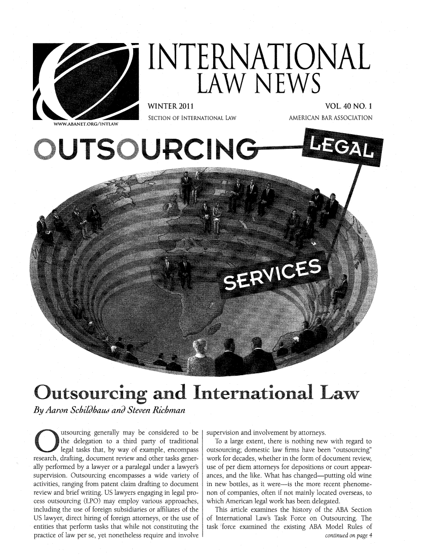 handle is hein.journals/inrnlwnw40 and id is 1 raw text is: INTERNATIONAL
LAW NEWS

WINTER 2011
SECTION OF INTERNATIONAL LAW

VOL. 40 NO. I
AMERICAN BAR ASSOCIATION

7S
Outsourcing and Internationa Law
By Aaron Schildhaw and Steven Ricbman

utsourcing generally may be considered to be
the delegation to a third party of traditional
legal tasks that, by way of example, encompass
research, drafting, document review and other tasks gener-
ally performed by a lawyer or a paralegal under a lawyer's
supervision. Outsourcing encompasses a wide variety of
activities, ranging from patent claim drafting to document
review and brief writing. US lawyers engaging in legal pro-
cess outsourcing (LPO) may employ various approaches,
including the use of foreign subsidiaries or affiliates of the
US lawyer, direct hiring of foreign attorneys, or the use of
entities that perform tasks that while not constituting the
practice of law per se, yet nonetheless require and involve

supervision and involvement by attorneys.
To a large extent, there is nothing new with regard to
outsourcing; domestic law firms have been outsourcing
work for decades, whether in the form of document review,
use of per diem attorneys for depositions or court appear-
ances, and the like. What has changed-putting old wine
in new bottles, as it were-is the more recent phenome-
non of companies, often if not mainly located overseas, to
which American legal work has been delegated.
This article examines the history of the ABA Section
of International Law's Task Force on Outsourcing. The
task force examined the existing ABA Model Rules of
continued on page 4

WWWABANET.ORG/INTLAW

- - - - - - - - - - - - -

UT C


