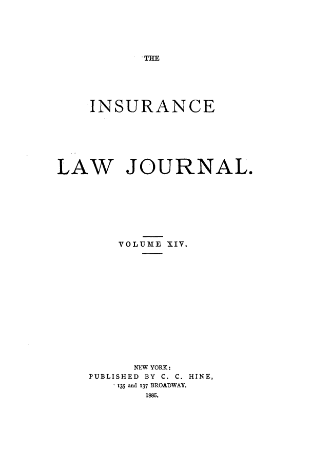 handle is hein.journals/insural14 and id is 1 raw text is: THE

INSURANCE
LAW JOURNAL.
VOLUME XIV.
NEW YORK:
PUBLISHED  BY  C. C. HINE,
. 135 and 137 BROADWAY.


