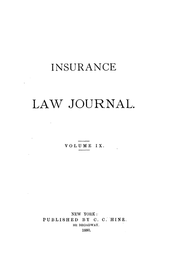 handle is hein.journals/insural9 and id is 1 raw text is: INSURANCE
LAW JOURNAL.
VOLUME IX.
NEW YORK:
PUBLISHED BY C. C HINE.
161 BROADWAY.
1880.


