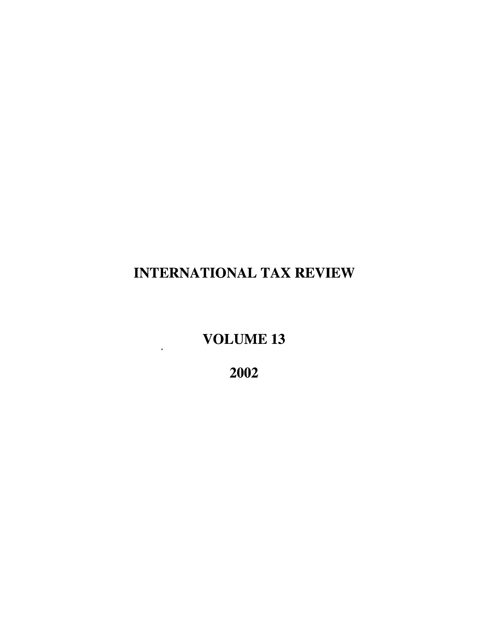 handle is hein.journals/intaxr13 and id is 1 raw text is: INTERNATIONAL TAX REVIEW
VOLUME 13
2002


