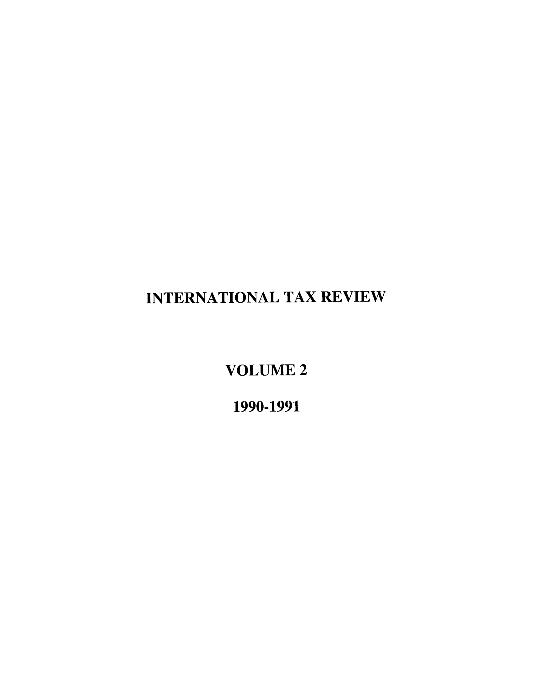 handle is hein.journals/intaxr2 and id is 1 raw text is: INTERNATIONAL TAX REVIEW
VOLUME 2
1990-1991


