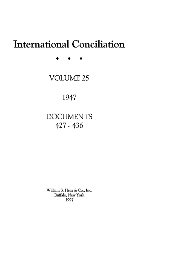 handle is hein.journals/intcon25 and id is 1 raw text is: International Conciliation
VOLUME 25
1947
DOCUMENTS
427-436

William S. Hein & Co., Inc.
Buffalo, New York
1997



