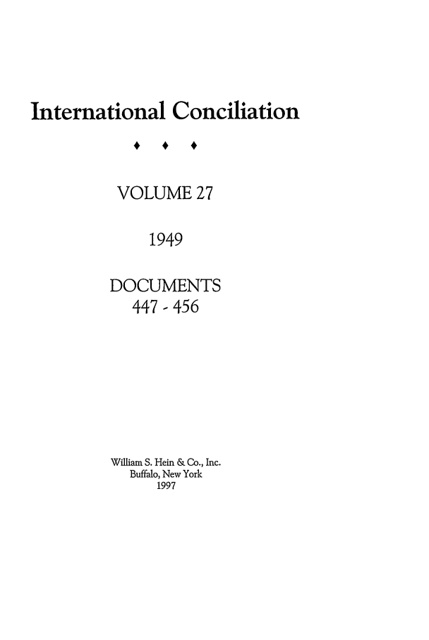 handle is hein.journals/intcon27 and id is 1 raw text is: International Conciliation
VOLUME 27
1949
DOCUMENTS
447 - 456
William S. Hein & Co., Inc.
Buffalo, New York
1997


