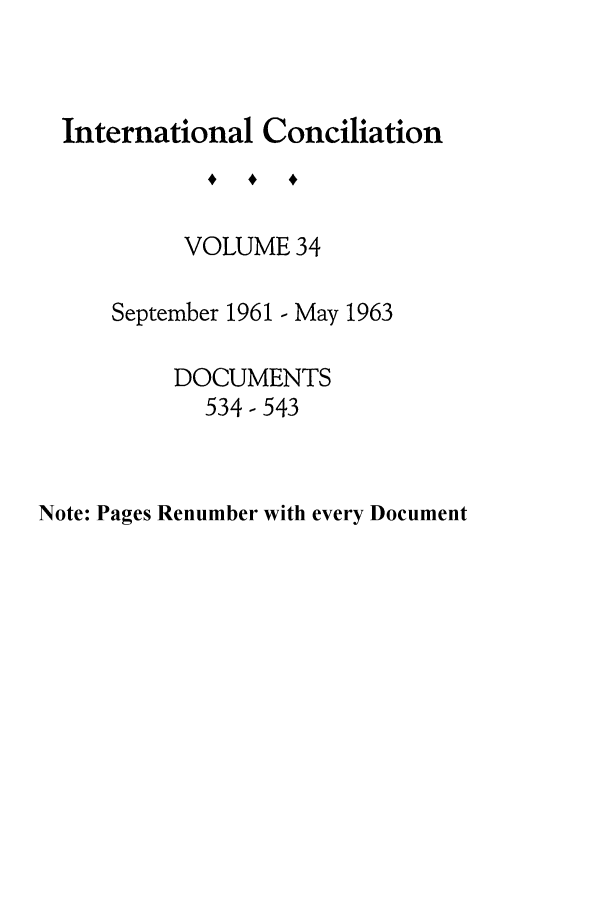 handle is hein.journals/intcon34 and id is 1 raw text is: International Conciliation
VOLUME 34
September 1961 - May 1963
DOCUMENTS
534- 543

Note: Pages Renumber with every Document


