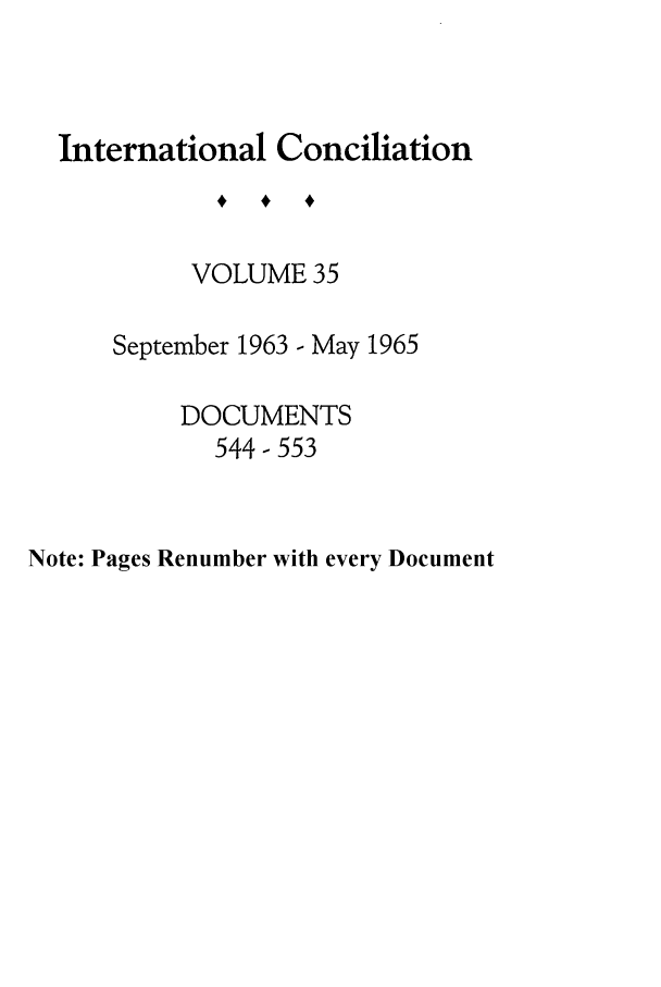 handle is hein.journals/intcon35 and id is 1 raw text is: International Conciliation
VOLUME 35
September 1963 - May 1965
DOCUMENTS
544- 553

Note: Pages Renumber with every Document


