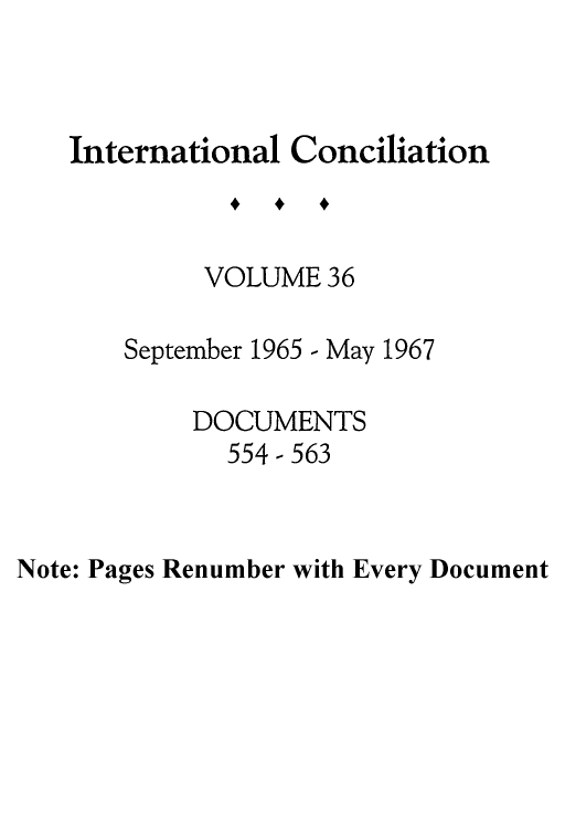 handle is hein.journals/intcon36 and id is 1 raw text is: International Conciliation
VOLUME 36
September 1965 - May 1967
DOCUMENTS
554-563

Note: Pages Renumber with Every Document



