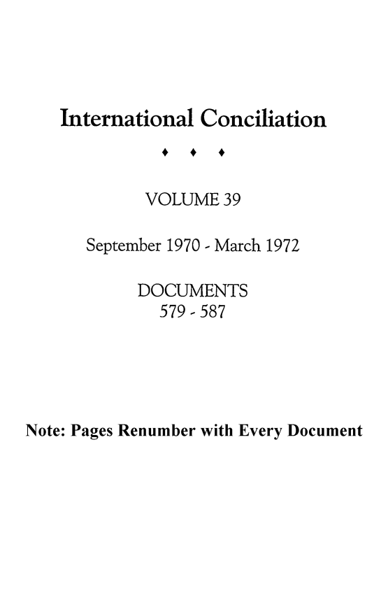handle is hein.journals/intcon39 and id is 1 raw text is: International Conciliation
VOLUME 39
September 1970 - March 1972
DOCUMENTS
579-587

Note: Pages Renumber with Every Document


