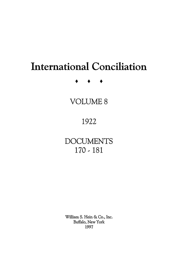 handle is hein.journals/intcon8 and id is 1 raw text is: International Conciliation
VOLUME 8
1922
DOCUMENTS
170-181

William S. Hein & Co., Inc.
Buffalo, New York
1997


