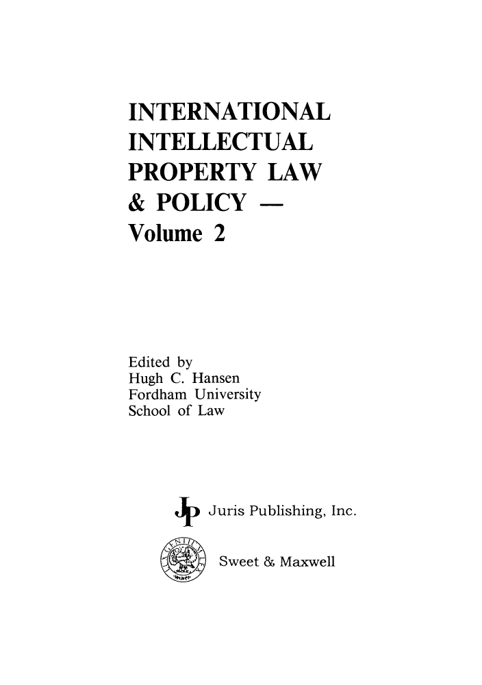 handle is hein.journals/inteproy2 and id is 1 raw text is: INTERNATIONAL
INTELLECTUAL
PROPERTY LAW
& POLICY -
Volume 2
Edited by
Hugh C. Hansen
Fordham University
School of Law
Juris Publishing, Inc.
Sweet & Maxwell


