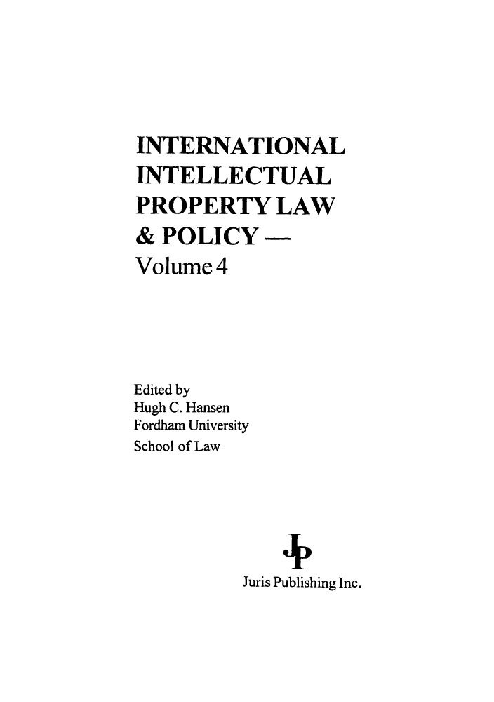 handle is hein.journals/inteproy4 and id is 1 raw text is: INTERNATIONAL
INTELLECTUAL
PROPERTY LAW
& POLICY -
Volume 4
Edited by
Hugh C. Hansen
Fordham University
School of Law
Juris Publishing Inc.


