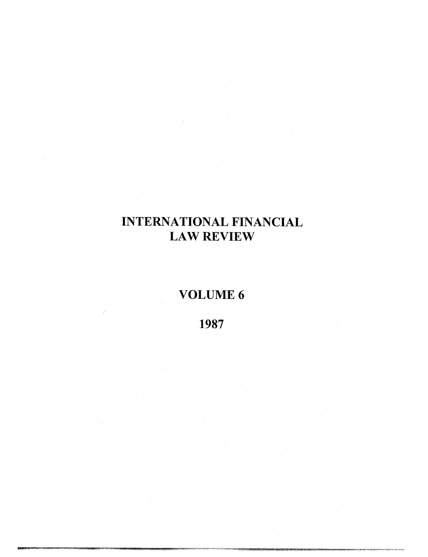 handle is hein.journals/intfinr6 and id is 1 raw text is: INTERNATIONAL FINANCIAL
LAW REVIEW
VOLUME 6
1987


