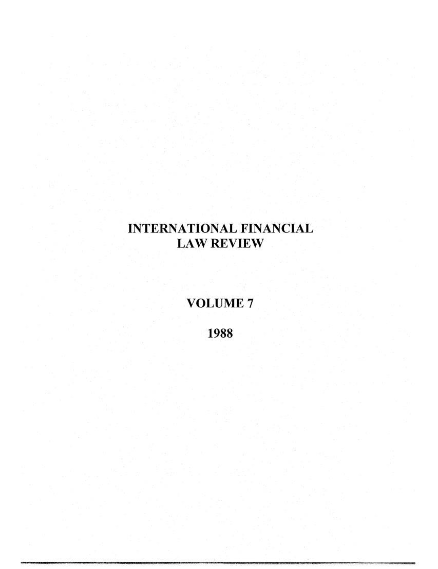 handle is hein.journals/intfinr7 and id is 1 raw text is: INTERNATIONAL FINANCIAL
LAW REVIEW
VOLUME 7
1988


