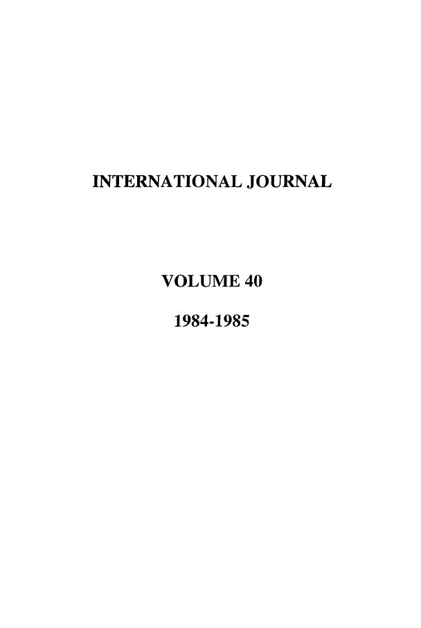 handle is hein.journals/intj40 and id is 1 raw text is: INTERNATIONAL JOURNAL
VOLUME 40
1984-1985



