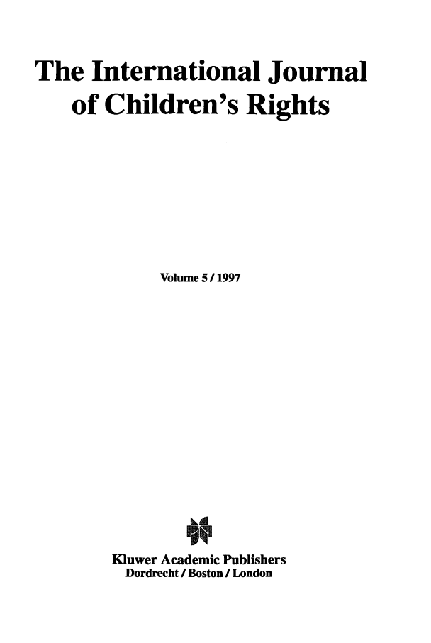 handle is hein.journals/intjchrb5 and id is 1 raw text is: The International Journal
of Children's Rights
Volume 511997
Kluwer Academic Publishers
Dordrecht / Boston / London


