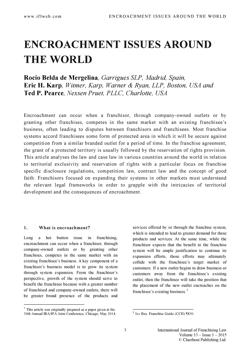 handle is hein.journals/intjoflw13 and id is 1 raw text is: 

ENCROACHMENT ISSUES AROUND THE WORLD


ENCROACHMENT ISSUES AROUND


THE WORLD



Rocio Belda de Mergelina, Garrigues SLP, Madrid, Spain,

Eric H. Karp, Witmer, Karp, Warner & Ryan, LLP, Boston, USA and

Ted P. Pearce, Nexsen Pruet, PLLC, Charlotte, USA




Encroachment can occur when a franchisor, through company-owned outlets or by
granting other franchises, competes in the same market with an existing franchisee's
business, often leading to disputes between franchisors and franchisees. Most franchise
systems accord franchisees some form of protected area in which it will be secure against
competition from a similar branded outlet for a period of time. In the franchise agreement,
the grant of a protected territory is usually followed by the reservation of rights provision.
This article analyses the law and case law in various countries around the world in relation
to territorial exclusivity and reservation of rights with a particular focus on franchise
specific disclosure regulations, competition law, contract law and the concept of good
faith. Franchisors focused on expanding their systems in other markets must understand
the relevant legal frameworks in order to grapple with the intricacies of territorial
development and the consequences of encroachment.


1.     What is encroachment?

Long   a  hot  button issue  in franchising,
encroachment can occur when a franchisor, through
company-owned  outlets or by granting other
franchises, competes in the same market with an
existing franchisee's business. A key component of a
franchisor's business model is to grow its system
through system expansion. From the franchisor's
perspective, growth of the system should serve to
benefit the franchisee because with a greater number
of franchised and company-owned outlets, there will
be greater brand presence of the products and

* This article was originally prepared as a paper given at the
30th Annual IBA/IFA Joint Conference, Chicago, May 2014.


services offered by or through the franchise system,
which is intended to lead to greater demand for these
products and services. At the same time, while the
franchisor expects that the benefit to the franchise
system will be ample justification to continue its
expansion efforts, those efforts may    ultimately
collide with the franchisee's target market of
customers. If a new outlet begins to draw business or
customers away from the franchisee's existing
outlet, then the franchisee will take the position that
the placement of the new outlet encroaches on the
franchisee's existing business.'


1 See Bus. Franchise Guide (CCH)  830.


International Journal of Franchising Law
          Volume 13 - Issue 1 - 2015
          © Claerhout Publishing Ltd.


www.iflweb.com


