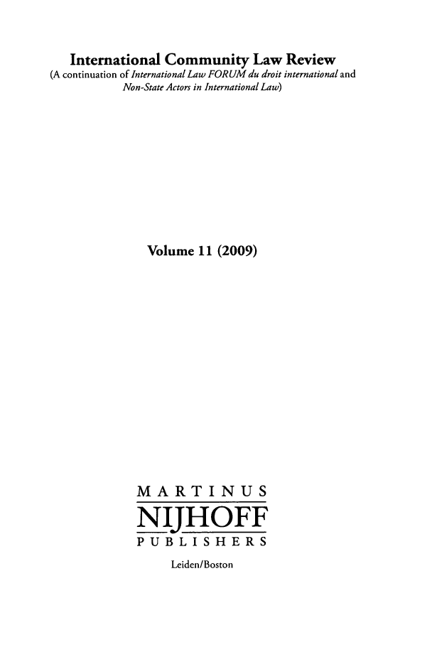 handle is hein.journals/intlfddb11 and id is 1 raw text is: International Community Law Review
(A continuation of International Law FORUM du droit international and
Non-State Actors in International Law)
Volume 11 (2009)
MARTINUS
NIJHOFF
PUBLISHERS

Leiden/Boston


