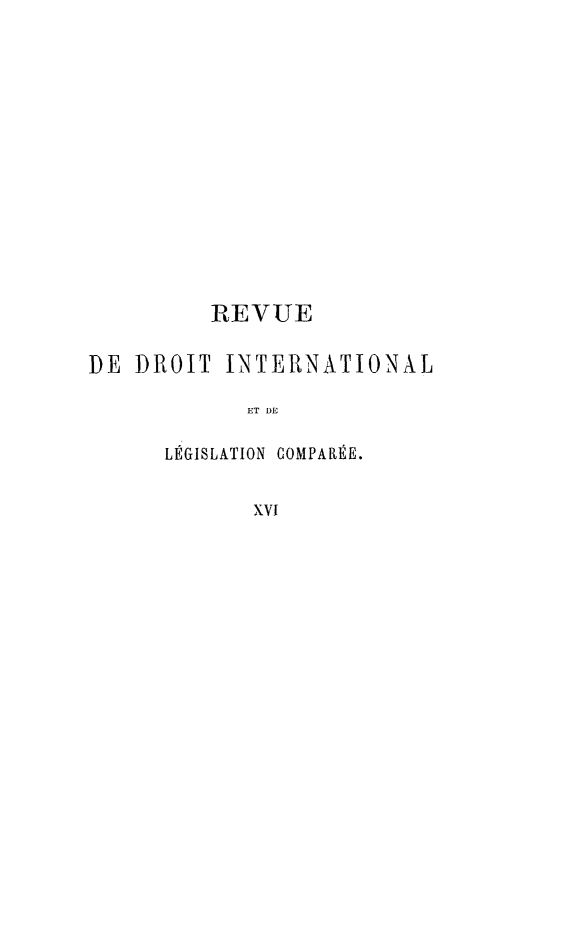 handle is hein.journals/intllegcomp16 and id is 1 raw text is: REVUE
DE DROIT INTERNATIONAL
ET DE
LÉGISLATION COMPARÉE.
xvI



