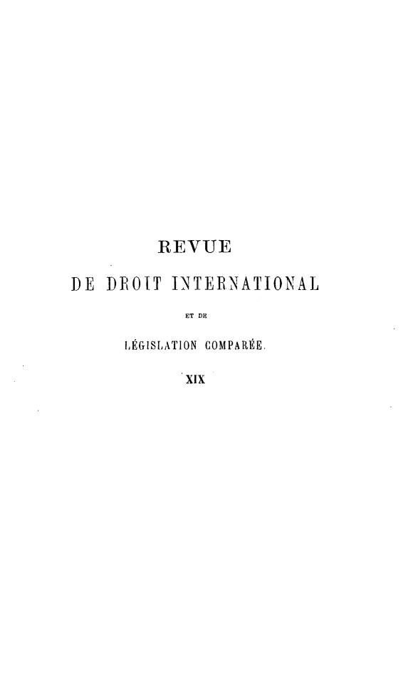 handle is hein.journals/intllegcomp19 and id is 1 raw text is: REVUE
DE PIOT INTERNATIONAL
ET DE
IÉGISLATION  COMPARÉE.
XIX


