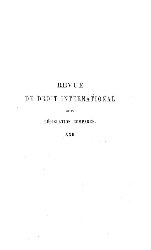 handle is hein.journals/intllegcomp22 and id is 1 raw text is: REVUE
DE DROIT INTERNATIONAL
ET DE
LÉGISLATION COMPARUÉE.
XXII


