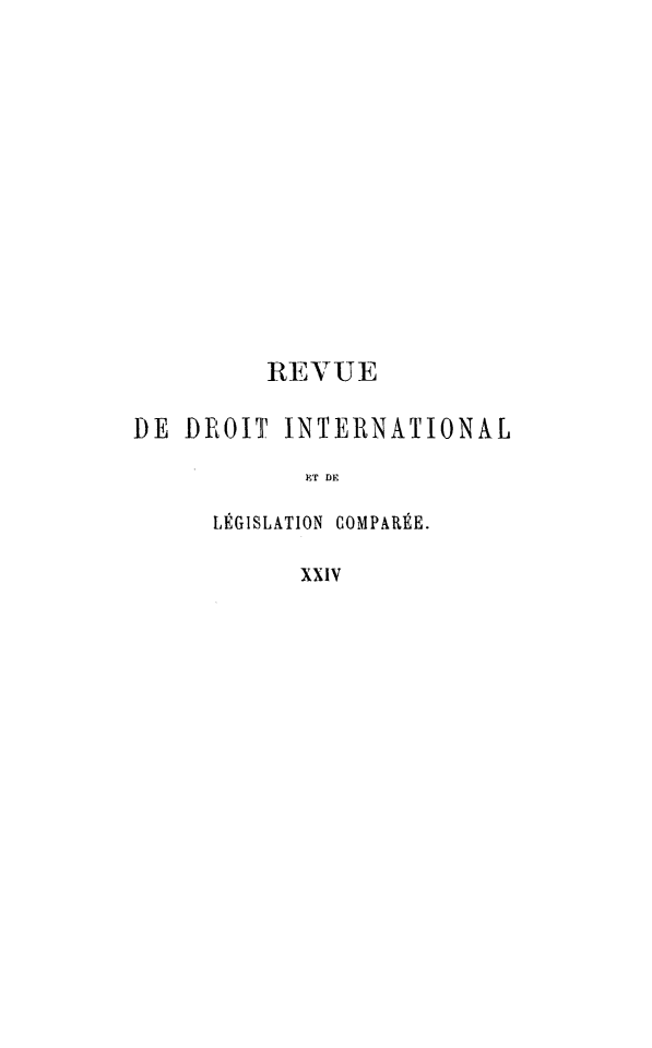 handle is hein.journals/intllegcomp24 and id is 1 raw text is: REVUE
DE   DE'OIT INTERNATIONAL
E'T DE
LÉGISLATION COMPARÉE.
XXIV


