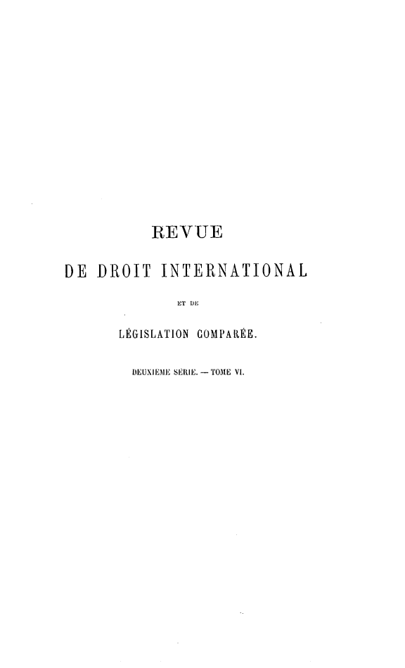 handle is hein.journals/intllegcomp36 and id is 1 raw text is: REVUE
DE DROIT INTERNATIONAL
ET DE
LÉGISLATION GOMPARÉE.

DEUXIEME SERIE. - TOME VI.



