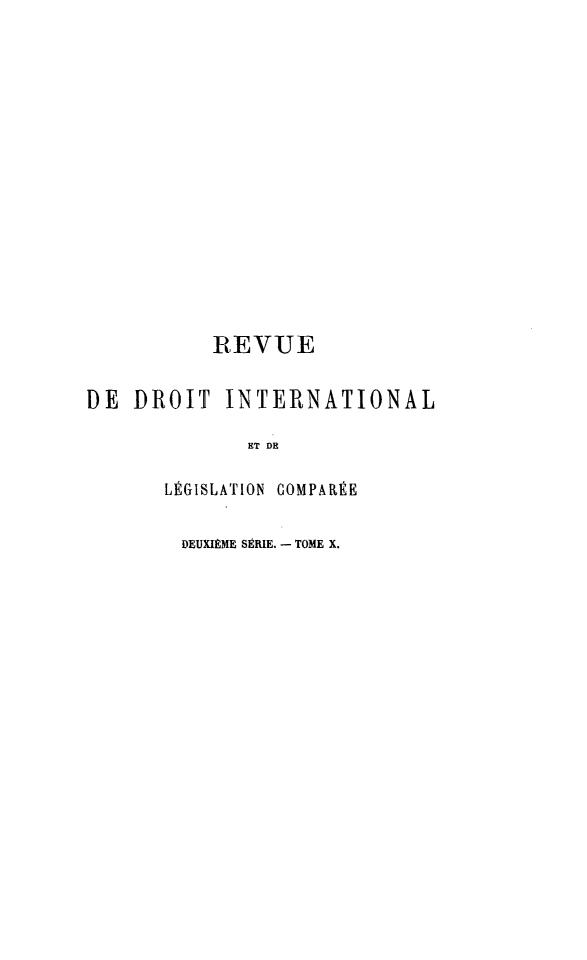 handle is hein.journals/intllegcomp40 and id is 1 raw text is: REVUE
DE DROIT INTERNATIONAL
ET DE
LÉGISLATION COMPARÉE

DEUXIÈME SERIE. - TOME X.


