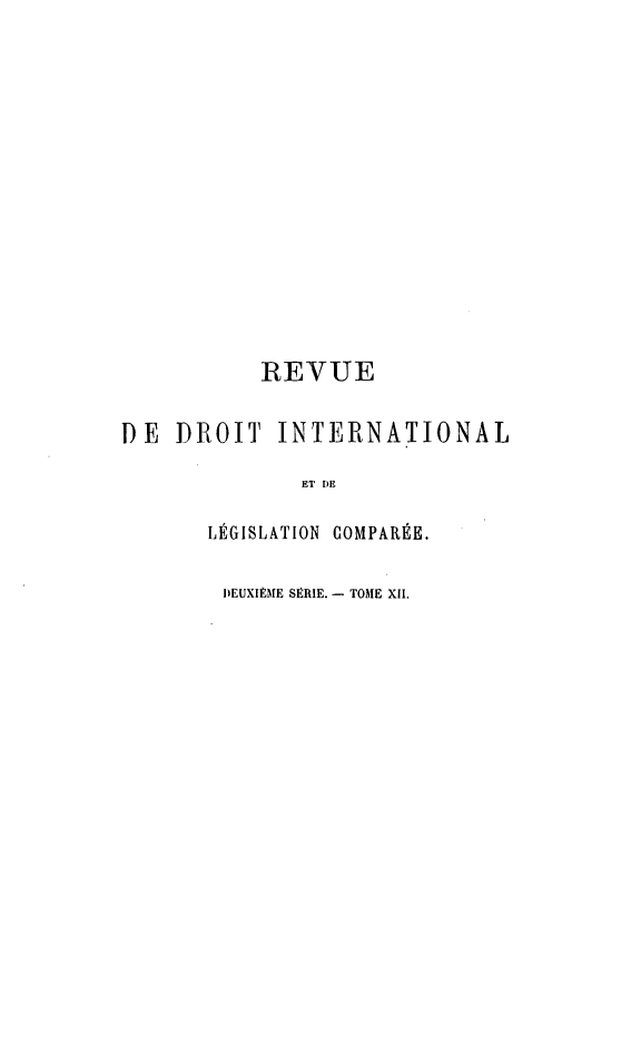 handle is hein.journals/intllegcomp42 and id is 1 raw text is: REVUE
DE DROIT INTERNATIONAL
Ei DE
LÉGISLATION COMPARÉE.
DEUXIÈME SÉRIE. - TOME XII.


