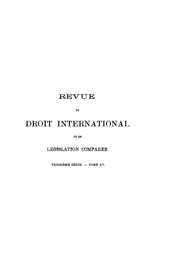 handle is hein.journals/intllegcomp61 and id is 1 raw text is: REVUE
DR
DROIT INTERNATIONAL
ET nE
LE&I-îLATION COMPAREE
TROISIÈME SÉRIE. - TOME XV.



